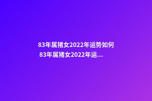 83年属猪女2022年运势如何 83年属猪女2022年运势 39岁1983年的属猪女2022年运势-第1张-观点-玄机派